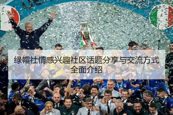 绿帽社情感兴趣社区话题分享与交流方式全面介绍