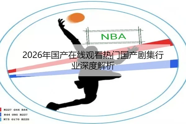 2026年国产在线观看热门国产剧集行业深度解析